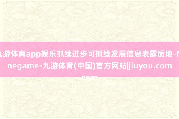九游体育app娱乐抓续进步可抓续发展信息表露质地-Ninegame-九游体育(中国)官方网站|jiuyou.com