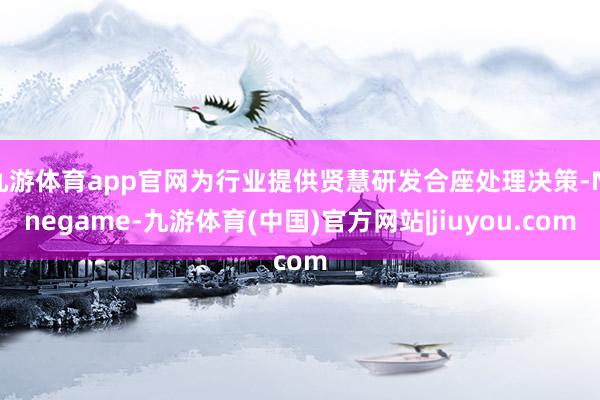 九游体育app官网为行业提供贤慧研发合座处理决策-Ninegame-九游体育(中国)官方网站|jiuyou.com