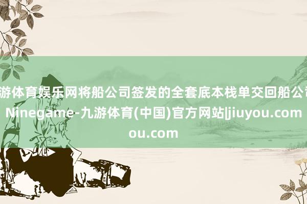九游体育娱乐网将船公司签发的全套底本栈单交回船公司-Ninegame-九游体育(中国)官方网站|jiuyou.com