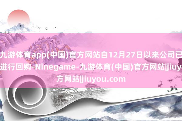 九游体育app(中国)官方网站自12月27日以来公司已流畅3日进行回购-Ninegame-九游体育(中国)官方网站|jiuyou.com