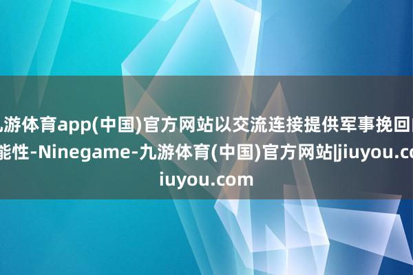 九游体育app(中国)官方网站以交流连接提供军事挽回的可能性-Ninegame-九游体育(中国)官方网站|jiuyou.com
