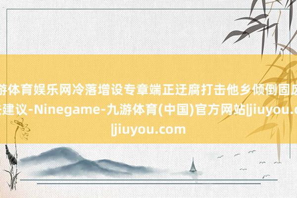 九游体育娱乐网冷落增设专章端正迂腐打击他乡倾倒固废的立法建议-Ninegame-九游体育(中国)官方网站|jiuyou.com