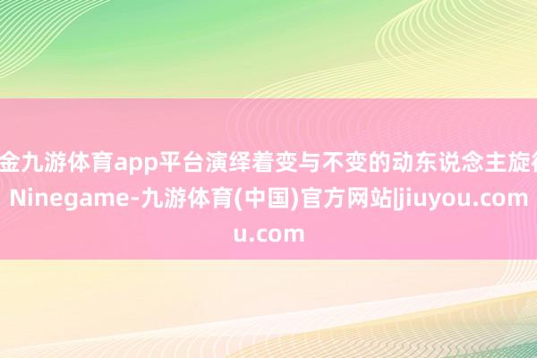 现金九游体育app平台演绎着变与不变的动东说念主旋律-Ninegame-九游体育(中国)官方网站|jiuyou.com