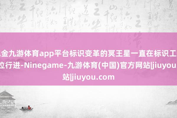 现金九游体育app平台标识变革的冥王星一直在标识工作的宫位行进-Ninegame-九游体育(中国)官方网站|jiuyou.com