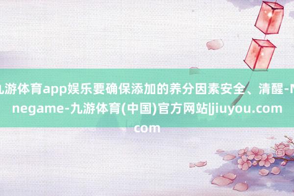 九游体育app娱乐要确保添加的养分因素安全、清醒-Ninegame-九游体育(中国)官方网站|jiuyou.com