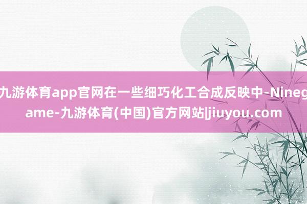 九游体育app官网在一些细巧化工合成反映中-Ninegame-九游体育(中国)官方网站|jiuyou.com