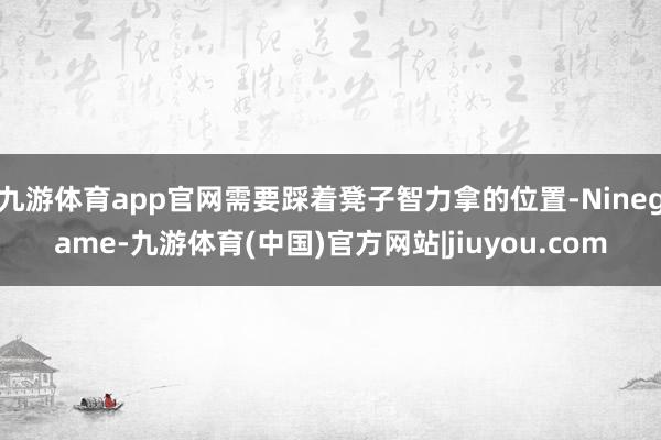 九游体育app官网需要踩着凳子智力拿的位置-Ninegame-九游体育(中国)官方网站|jiuyou.com