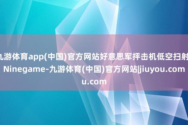 九游体育app(中国)官方网站好意思军抨击机低空扫射-Ninegame-九游体育(中国)官方网站|jiuyou.com