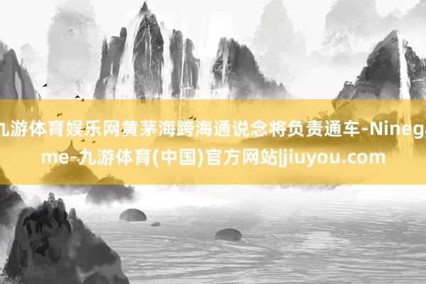 九游体育娱乐网黄茅海跨海通说念将负责通车-Ninegame-九游体育(中国)官方网站|jiuyou.com