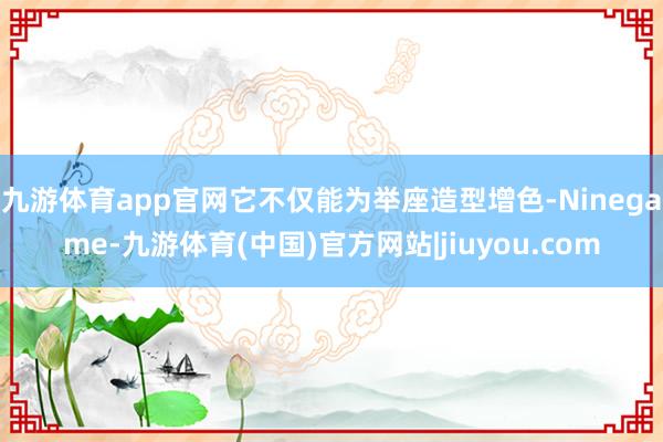 九游体育app官网它不仅能为举座造型增色-Ninegame-九游体育(中国)官方网站|jiuyou.com