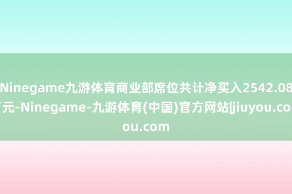 Ninegame九游体育商业部席位共计净买入2542.08万元-Ninegame-九游体育(中国)官方网站|jiuyou.com