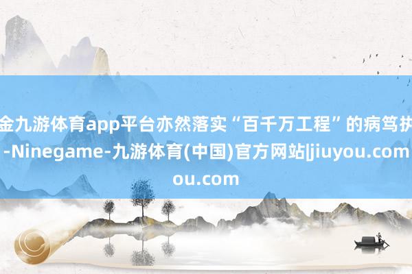 现金九游体育app平台亦然落实“百千万工程”的病笃执手-Ninegame-九游体育(中国)官方网站|jiuyou.com