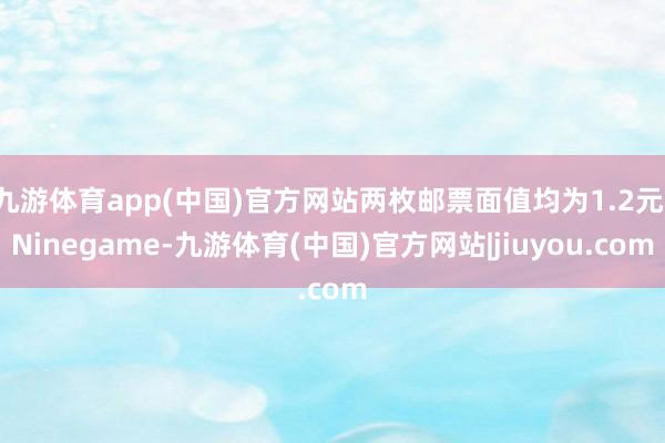 九游体育app(中国)官方网站两枚邮票面值均为1.2元-Ninegame-九游体育(中国)官方网站|jiuyou.com