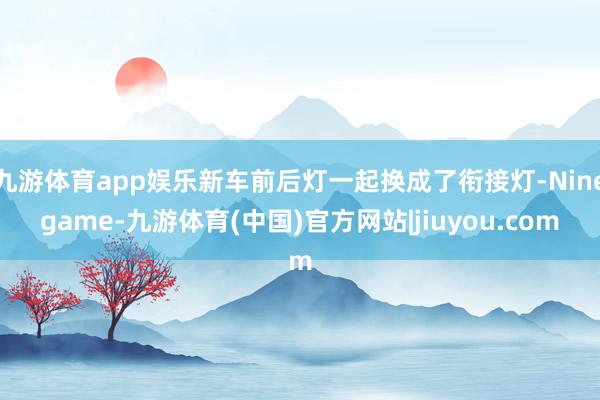 九游体育app娱乐新车前后灯一起换成了衔接灯-Ninegame-九游体育(中国)官方网站|jiuyou.com