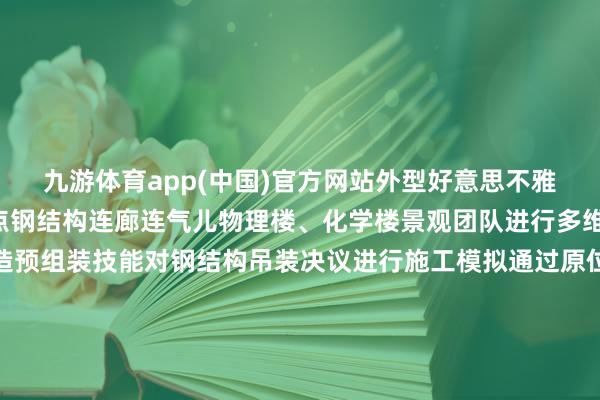 九游体育app(中国)官方网站外型好意思不雅科学之门以“门”为起点钢结构连廊连气儿物理楼、化学楼景观团队进行多维度筹划讹诈钢结构编造预组装技能对钢结构吊装决议进行施工模拟通过原位组装、分段吊装的方式分段攻克超长桁架屋面施工结巴打造国外逾越的科研基地03优化建筑机电工程开辟筑牢安全好意思不雅科研新标杆行为国度重心执行室科研处所举座机电系统复杂、条目高景观团队通过建立施工深远模子杀青跨专科联动深远诡计确保各功能区域实质净高欢叫需求成就分子筛活性炭滤毒排放增多执行室透风柜、药品柜等寂寥排风系统保合手室内所需特定负压提供双回路供电与备用供电增多对应的电气路由全主意保险后续科研需求（中建一局） 发布于：广东省-Ninegame-九游体育(中国)官方网站|jiuyou.com