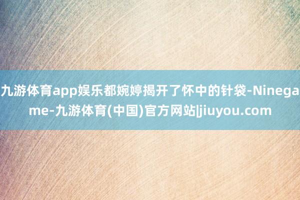 九游体育app娱乐都婉婷揭开了怀中的针袋-Ninegame-九游体育(中国)官方网站|jiuyou.com