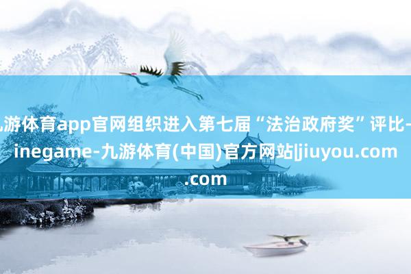 九游体育app官网组织进入第七届“法治政府奖”评比-Ninegame-九游体育(中国)官方网站|jiuyou.com