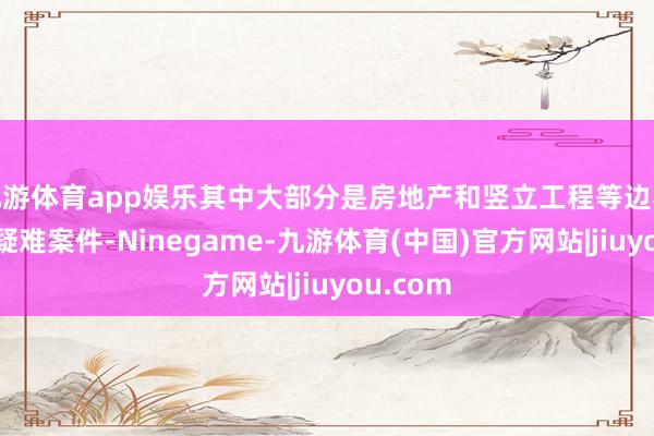 九游体育app娱乐其中大部分是房地产和竖立工程等边界的复杂疑难案件-Ninegame-九游体育(中国)官方网站|jiuyou.com