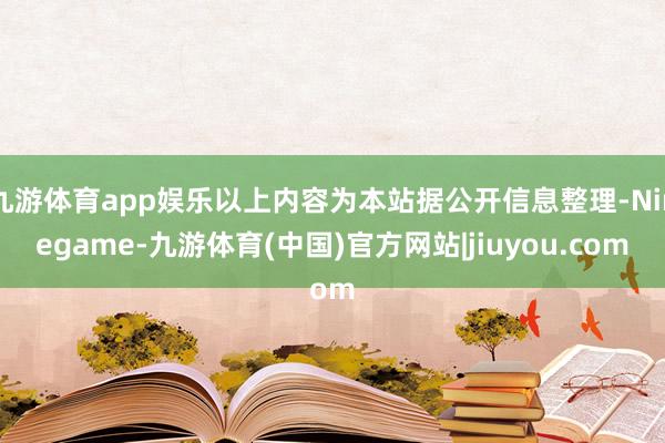 九游体育app娱乐以上内容为本站据公开信息整理-Ninegame-九游体育(中国)官方网站|jiuyou.com