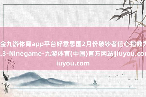 现金九游体育app平台好意思国2月份破钞者信心指数为98.3-Ninegame-九游体育(中国)官方网站|jiuyou.com