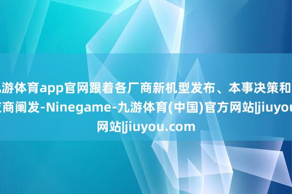 九游体育app官网跟着各厂商新机型发布、本事决策和量产供应商阐发-Ninegame-九游体育(中国)官方网站|jiuyou.com