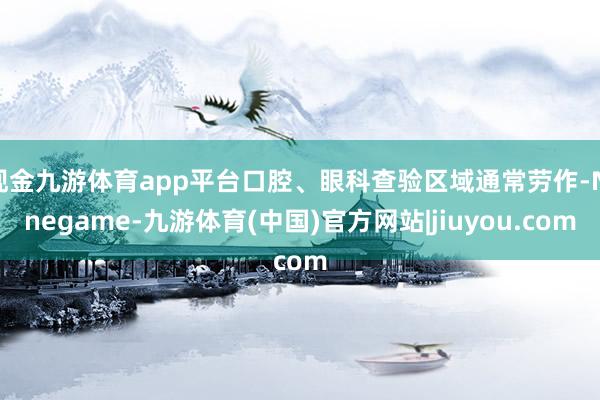 现金九游体育app平台口腔、眼科查验区域通常劳作-Ninegame-九游体育(中国)官方网站|jiuyou.com