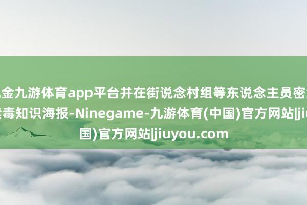 现金九游体育app平台并在街说念村组等东说念主员密集局面张贴禁毒知识海报-Ninegame-九游体育(中国)官方网站|jiuyou.com