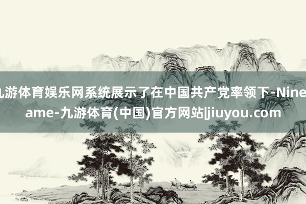 九游体育娱乐网系统展示了在中国共产党率领下-Ninegame-九游体育(中国)官方网站|jiuyou.com
