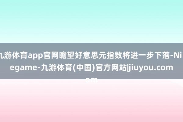 九游体育app官网瞻望好意思元指数将进一步下落-Ninegame-九游体育(中国)官方网站|jiuyou.com
