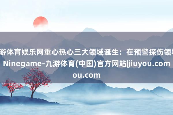 九游体育娱乐网重心热心三大领域诞生：在预警探伤领域-Ninegame-九游体育(中国)官方网站|jiuyou.com
