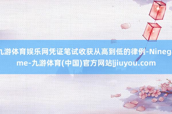 九游体育娱乐网凭证笔试收获从高到低的律例-Ninegame-九游体育(中国)官方网站|jiuyou.com