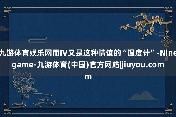 九游体育娱乐网而IV又是这种情谊的“温度计”-Ninegame-九游体育(中国)官方网站|jiuyou.com