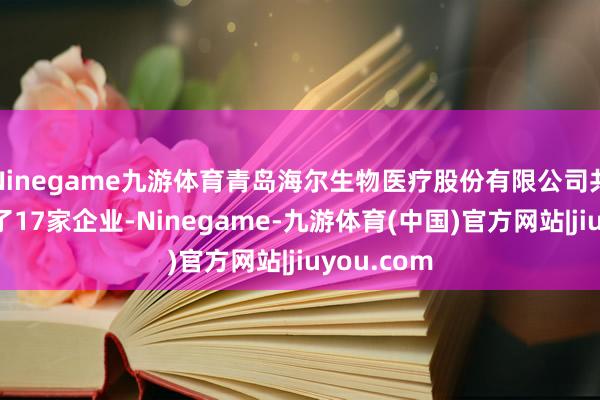 Ninegame九游体育青岛海尔生物医疗股份有限公司共对外投资了17家企业-Ninegame-九游体育(中国)官方网站|jiuyou.com